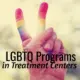 LGBTQ Programs in Treatment Centers